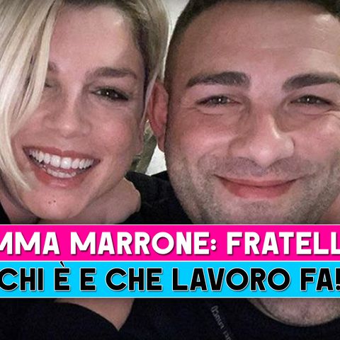 Emma Marrone, Fratello: Chi E' E Che Lavoro Fa!