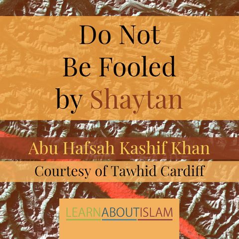Do Not Be Fooled by Shaytan! - Abu Hafsah Kashif Khan