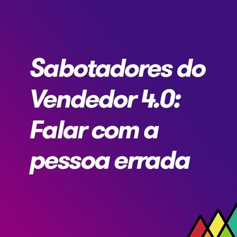 #97 - Sabotadores do Vendedor 4.0 - Falar com a pessoa errada