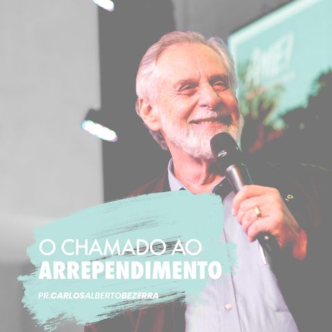 O CHAMADO   AO  ARREPENDIMENTO // pr. Carlos Alberto Bezerra