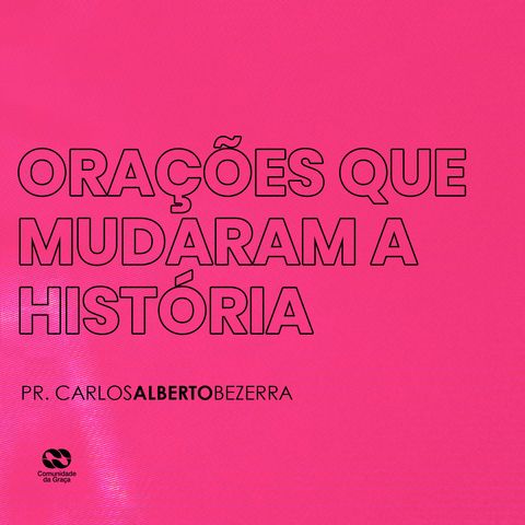 ORAÇÕES QUE MUDARAM A HISTÓRIA // pr. Carlos Alberto Bezerra