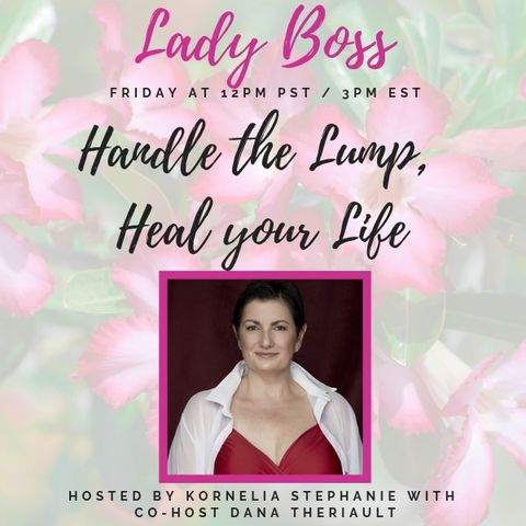 The Kornelia Stephanie Show: Lady Boss: Handle the Lump, Heal your Life with Dana Theriault