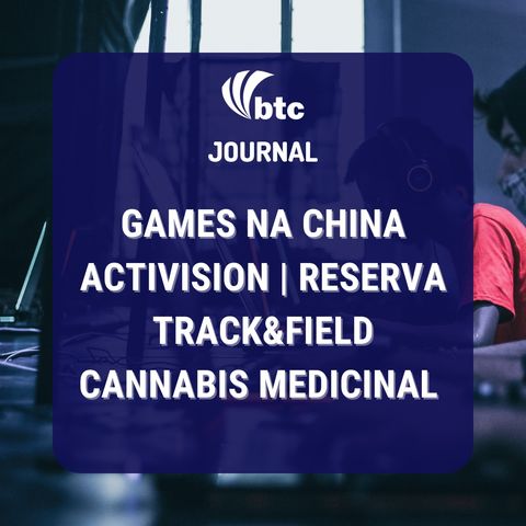 Games na China, Activision | Reserva, Track&Field e Cannabis Medicinal | BTC Journal 02/09/21