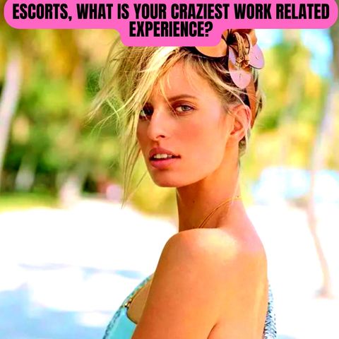 Escorts, What Is Your Craziest Work Related Experience?