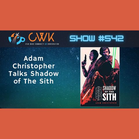 CWK Show #542: Star Wars Shadow of The Sith Author Adam Christopher