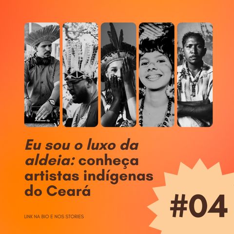 #04 - Eu sou o luxo da aldeia: conheça artistas indígenas do Ceará