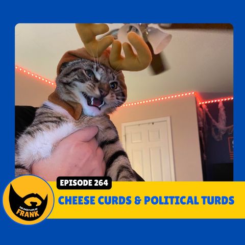 Episode 264: Cheese Curds and Political Turds