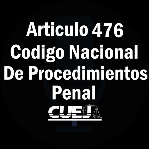 Articulo 476 Código Nacional de Procedimientos Penal