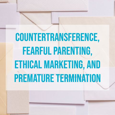 Countertransference, Fearful Parenting, Ethical Marketing, and Premature Termination