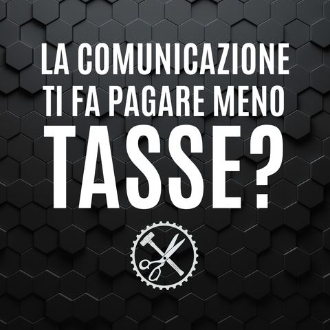 06 -  La Comunicazione ti fa pagare meno Tasse? - Pillole di Comunicazione per le Aziende