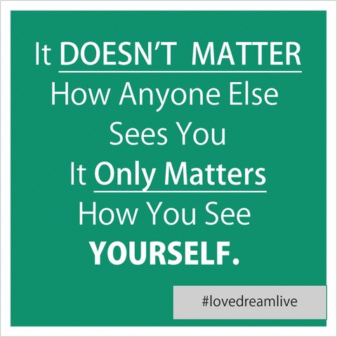It Doesn't Matter How Anyone Else Sees You, It Only Matters How You See Yourself