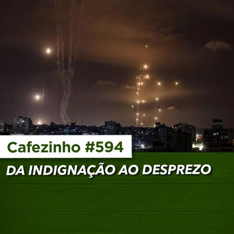 Cafezinho 594 - Da indignação ao desprezo