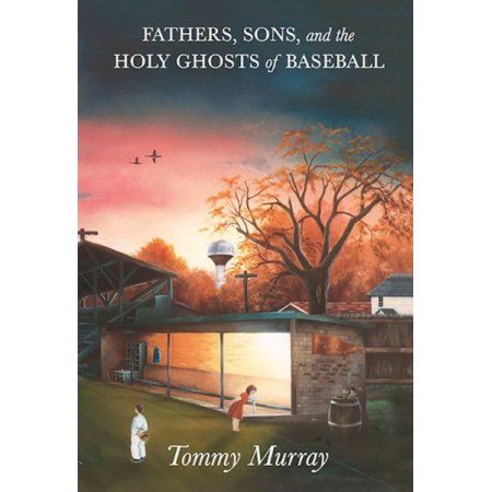 Fathers, Sons, and the Holy Ghosts of Baseball Author Tommy Murray