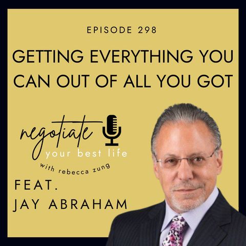 Getting Everything You Can Out Of All You Got with Jay Abraham on Negotiate Your Best Life with Rebecca Zung #298