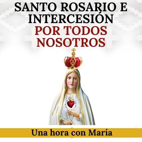 Una hora con María: Santo Rosario e intercesión por las necesidades de todos. ¡Únete!