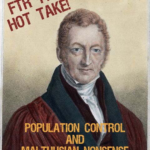 FTR 140: HOT TAKE! Population Control and Malthusian Nonsense
