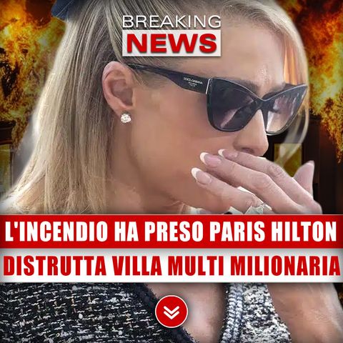 L'Incendio Ha Preso Anche Paris Hilton: Distrutta Villa Multi Milionaria!