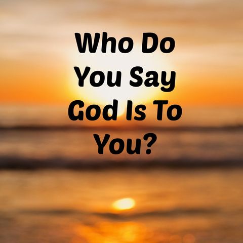 Who Do You Say God is to You_