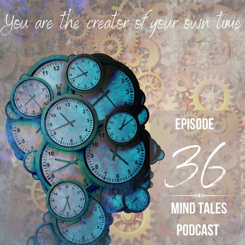 Episode 36 - You are the creator of your own time