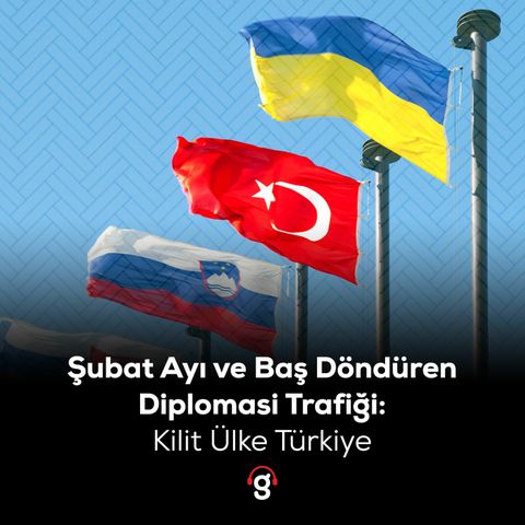 Şubat ayı ve baş döndüren diplomasi trafiği: Kilit ülke Türkiye