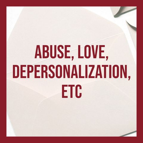 Abuse, Love, Depersonalization, Etc