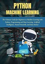 Introduction to Ebook Summary Python Machine Learning: The Ultimate Guide for Beginners to Machine Learning with Python, Programming and Dee