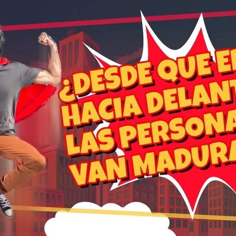 DE QUE EDAD HACIA DELANTE LA PERSONA VAN MADURANDO