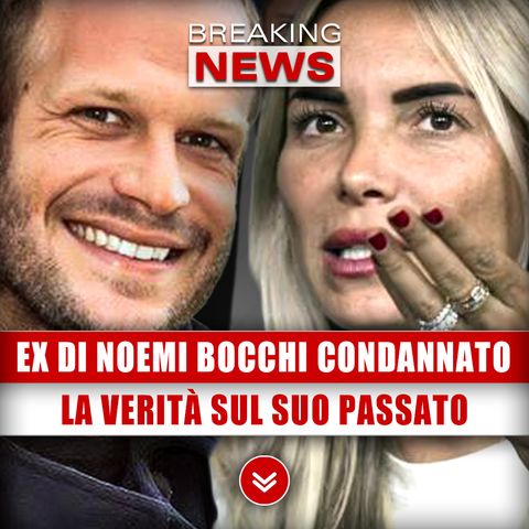 Ex Di Noemi Bocchi Condannato: La Verità Sul Suo Passato!