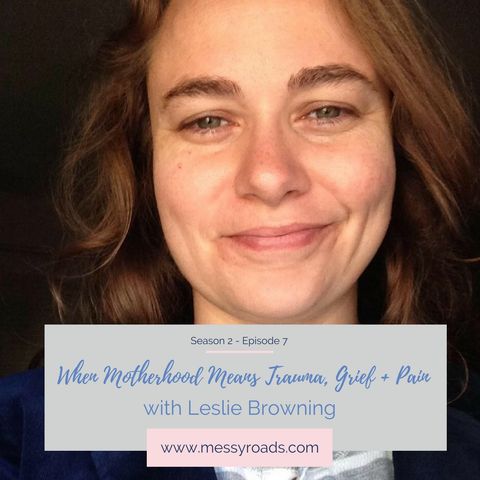 7: When Motherhood Means Trauma, Grief and Pain  with Leslie Browning