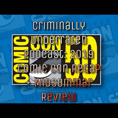 Criminally Underrated Podcast: 2019 Comic Con Recap + Midsommar Review