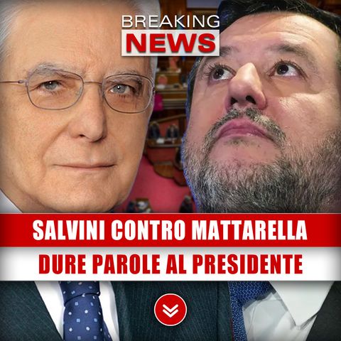 Salvini Contro Mattarella: Dure Parole Al Presidente!