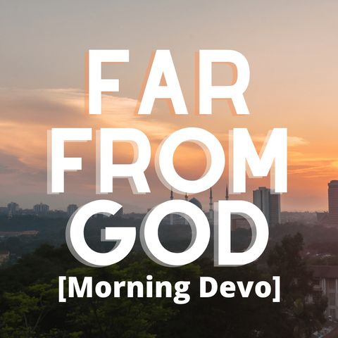 Far from God [Morning Devo]