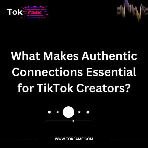 TokFame - What Makes Authentic Connections Essential for TikTok Creators