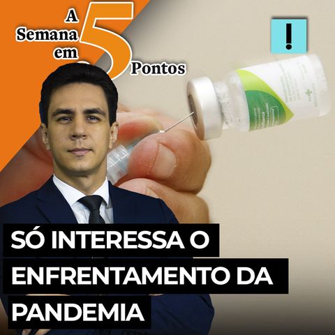 A Semana em 5 Pontos: só interessa o enfrentamento da pandemia