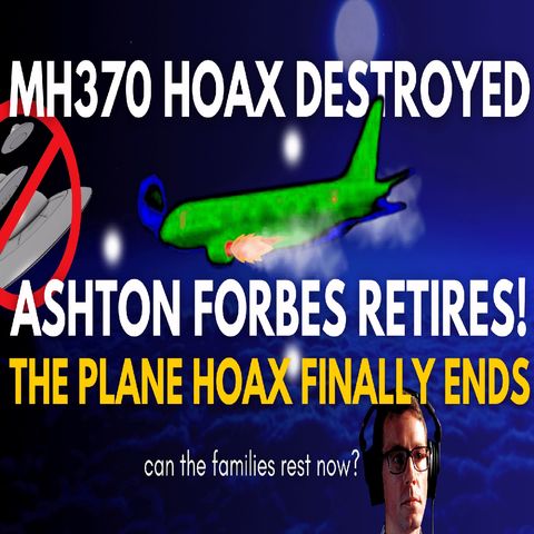 MH370 HOAX dismantled and DESTROYED. Ashton Forbes retires hoax just in time!
