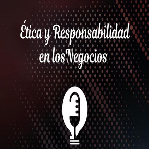 Ep.45 - Ética y Responsabilidad Social en los Negocios