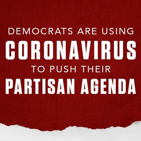 Democrats are Using #Coronavirus to Push their Partisan Agenda Instead of Focusing on the Health and Safety of Americans