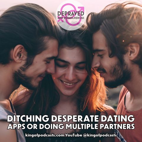 Ditching Desperate Dating Apps or Doing Multiple Partners