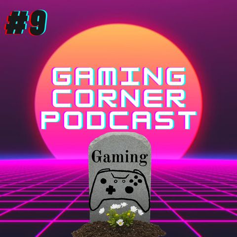 GAMING IS DYING!! | Gaming Corner Podcast | Ep. 9