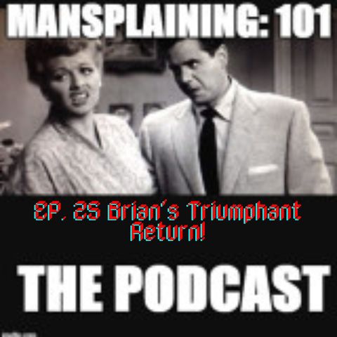 Mansplaining 101 Podcast EP 25 Brian's Return