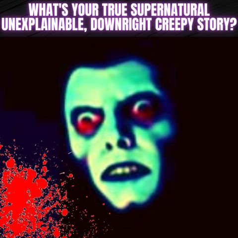 What's your true supernatural/unexplainable, downright creepy story?
