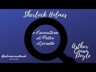 Sherlock Holmes e l'avventura di Peter il pirata - Arthur Conan Doyle