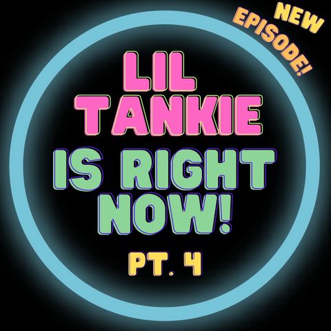 TITLE: Lil Tankie is Right Now! Pt 4