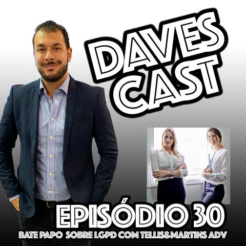 DAVESCAST Episódio 30 - sobre LGPD com Tellis&Martins Adv
