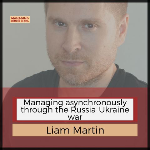 Published Managing Asynchronously through the Russia-Ukraine War with Liam Martin