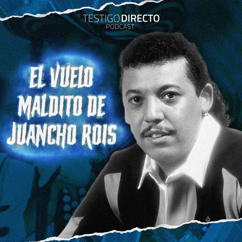 EL VUELO MALDITO DE JUANCHO ROIS - TESTIGO DIRECTO PODCAST