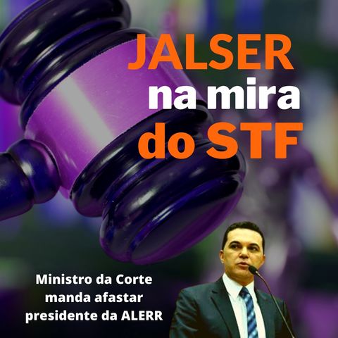 Jalser na mira do STF. Ministro manda afastar presidente da ALERR