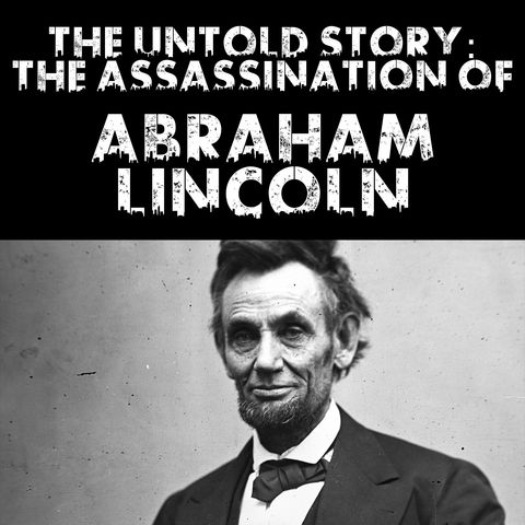 The Untold Story: The Assassination of Abraham Lincoln