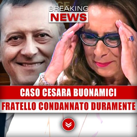 Caso Cesara Buonamici: Il Fratello Condannato Duramente!