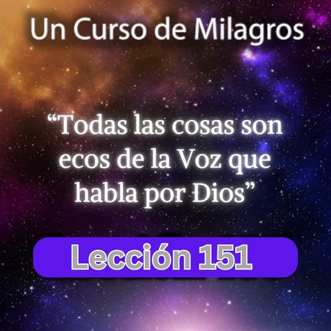 LECCIÓN 151 - Todas las cosas son ecos de la Voz que habla por Dios. Libro de Ejercicios. UCDM (con fondo musical)